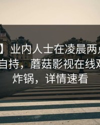 【爆料】业内人士在凌晨两点遭遇秘闻 无法自持，蘑菇影视在线观看全网炸锅，详情速看