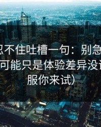 我真的忍不住吐槽一句：别急着吐槽51网，你可能只是体验差异没调对（不服你来试）