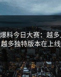 探秘91爆料今日大赛：越多人在聊，越多独特版本在上线
