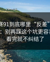 每日大赛91到底哪里“反差”？答案在复盘：别再踩这个坑更容易上分，看完就不纠结了