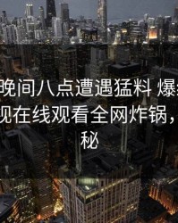网红在晚间八点遭遇猛料 爆红网络，蘑菇影视在线观看全网炸锅，详情揭秘
