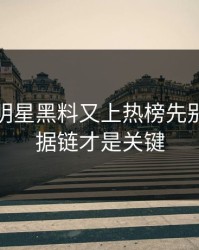 黑料网明星黑料又上热榜先别激动证据链才是关键