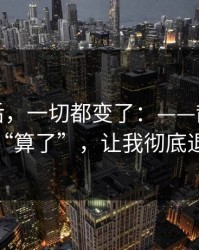 那天之后，一切都变了：——散会后那句“算了”，让我彻底退群