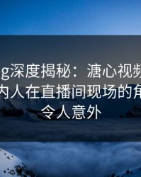 糖心vlog深度揭秘：溏心视频风波背后，圈内人在直播间现场的角色彻底令人意外
