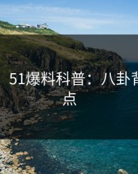 【紧急】51爆料科普：八卦背后5大爆点