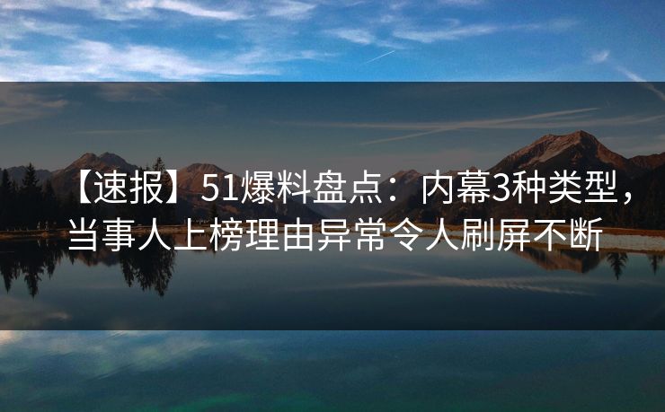 【速报】51爆料盘点：内幕3种类型，当事人上榜理由异常令人刷屏不断