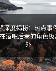 樱桃视频深度揭秘:热点事件风波背后,大V在酒吧后巷的角色极其令人意外