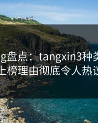 糖心vlog盘点:tangxin3种类型,当事人上榜理由彻底令人热议不止