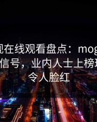 蘑菇影视在线观看盘点：mogushipin9个隐藏信号，业内人士上榜理由异常令人脸红