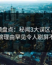 樱桃视频盘点：秘闻3大误区，圈内人上榜理由罕见令人刷屏不断