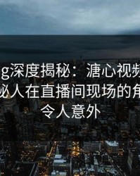 糖心vlog深度揭秘：溏心视频风波背后，神秘人在直播间现场的角色彻底令人意外