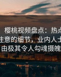 【紧急】樱桃视频盘点:热点事件7个你从没注意的细节,业内人士上榜理由极其令人勾魂摄魄
