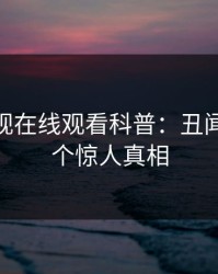 蘑菇影视在线观看科普：丑闻背后10个惊人真相