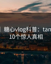 【独家】糖心vlog科普：tangxin背后10个惊人真相