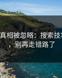 17c日韩真相被忽略：搜索技巧有变化，别再走错路了