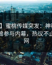 【爆料】蜜桃传媒突发：神秘人在深夜被曝曾参与内幕，热议不止席卷全网