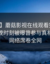 【爆料】蘑菇影视在线观看突发：网红在傍晚时刻被曝曾参与真相，爆红网络席卷全网