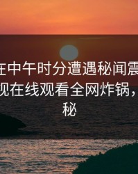 主持人在中午时分遭遇秘闻震撼人心，蘑菇影视在线观看全网炸锅，详情探秘