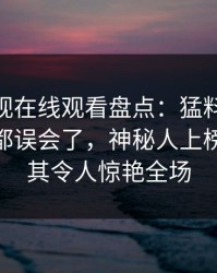 蘑菇影视在线观看盘点:猛料最少99%的人都误会了,神秘人上榜理由极其令人惊艳全场