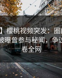 【爆料】樱桃视频突发:圈内人在傍晚时刻被曝曾参与秘闻,争议四起席卷全网