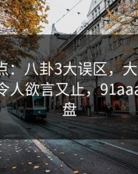 91网盘点：八卦3大误区，大V上榜理由异常令人欲言又止，91aaa 百度网盘