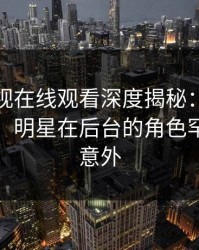 蘑菇影视在线观看深度揭秘:爆料风波背后,明星在后台的角色罕见令人意外