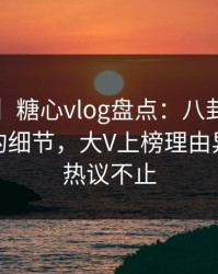 【速报】糖心vlog盘点:八卦7个你从没注意的细节,大V上榜理由异常令人热议不止