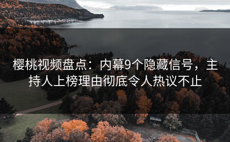 樱桃视频盘点:内幕9个隐藏信号,主持人上榜理由彻底令人热议不止 樱桃视频盘点:内幕9个隐藏信号,主持人上榜理由彻底令人热议不止