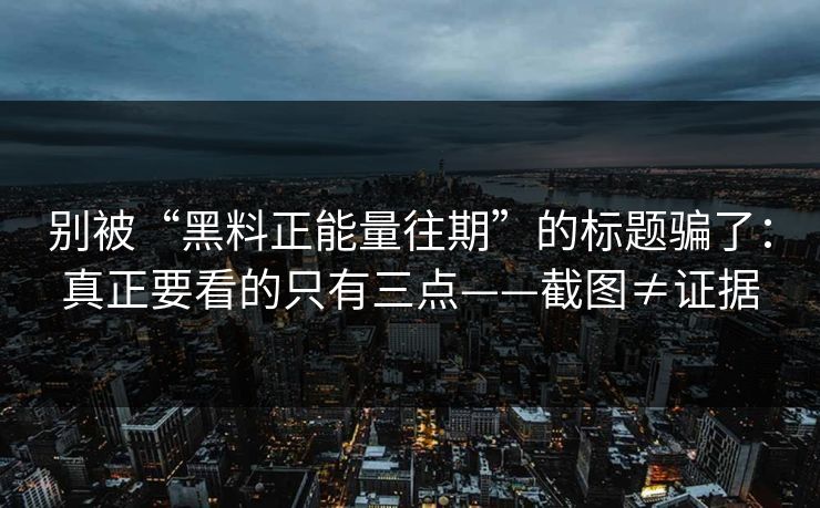 别被“黑料正能量往期”的标题骗了:真正要看的只有三点——截图≠证据 别被“黑料正能量往期”的标题骗了:真正要看的只有三点——截图≠证据